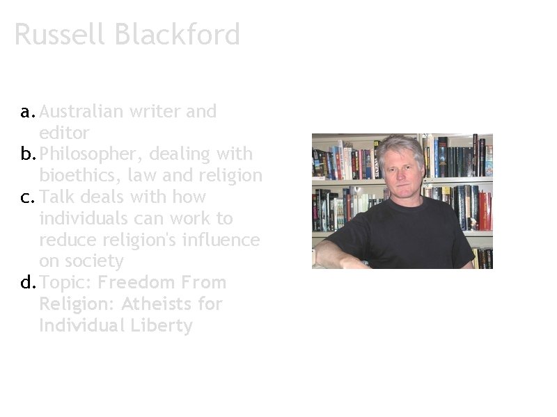 Russell Blackford a. Australian writer and editor b. Philosopher, dealing with bioethics, law and