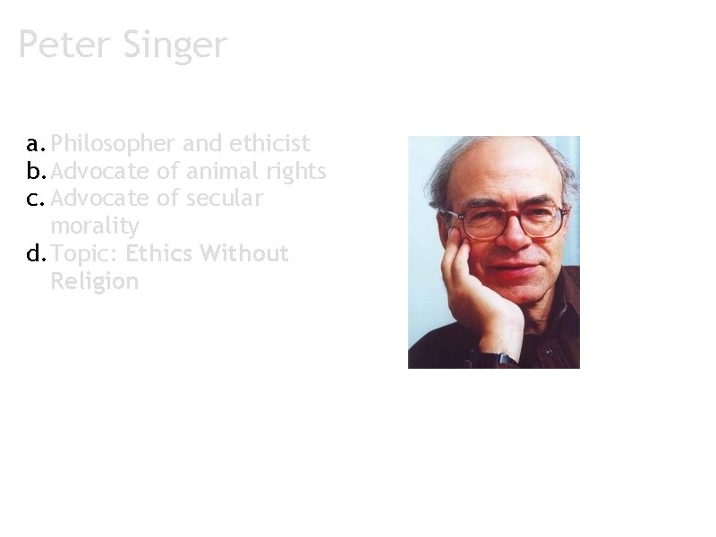 Peter Singer a. Philosopher and ethicist b. Advocate of animal rights c. Advocate of