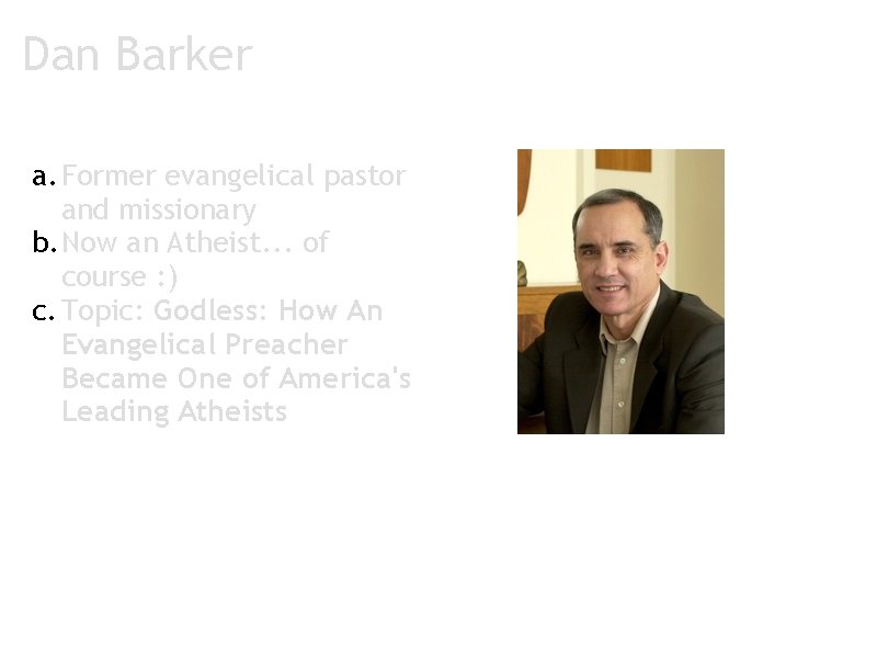 Dan Barker a. Former evangelical pastor and missionary b. Now an Atheist. . .