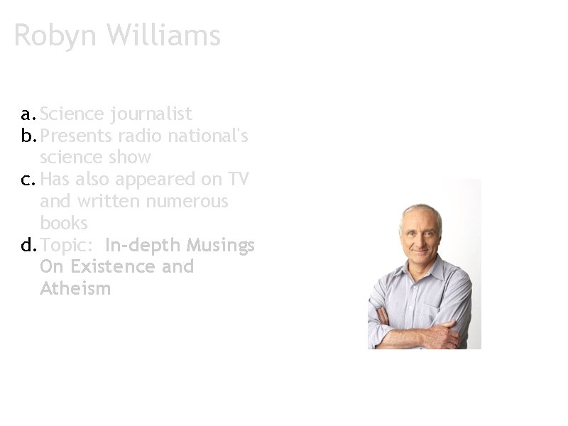 Robyn Williams a. Science journalist b. Presents radio national's science show c. Has also