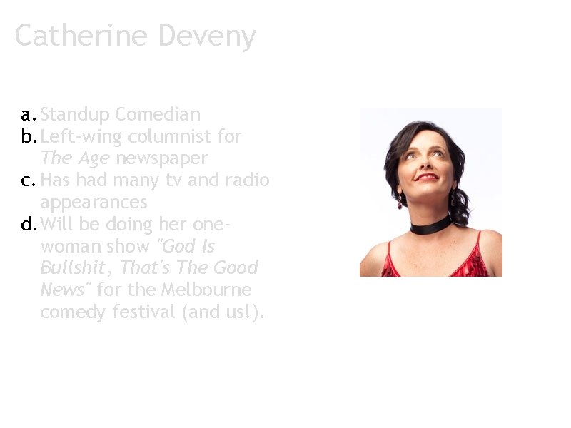 Catherine Deveny a. Standup Comedian b. Left-wing columnist for The Age newspaper c. Has