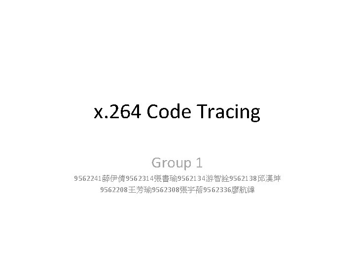 x. 264 Code Tracing Group 1 9562241薛伊倩 9562314張書瑜 9562134游智詮 9562138邱漢坤 9562208王芳瑜 9562308張宇蓓 9562336廖航緯 x. 264 Code Tracing Group 1 9562241薛伊倩 9562314張書瑜 9562134游智詮 9562138邱漢坤 9562208王芳瑜 9562308張宇蓓 9562336廖航緯