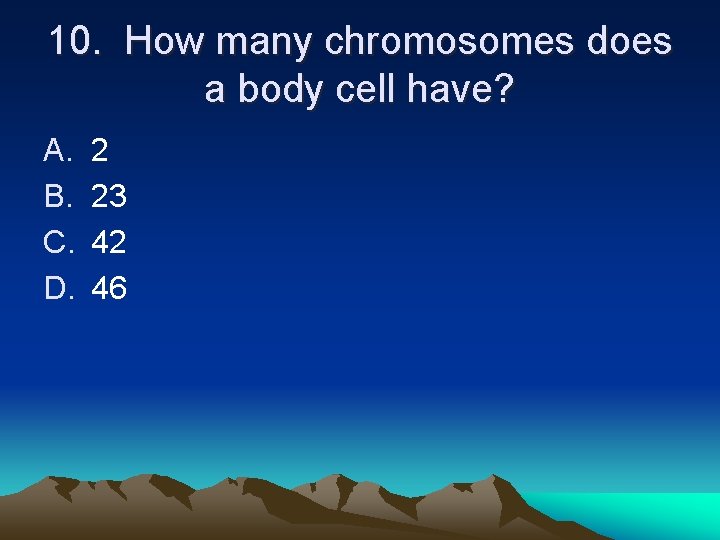 10. How many chromosomes does a body cell have? A. B. C. D. 2 10. How many chromosomes does a body cell have? A. B. C. D. 2