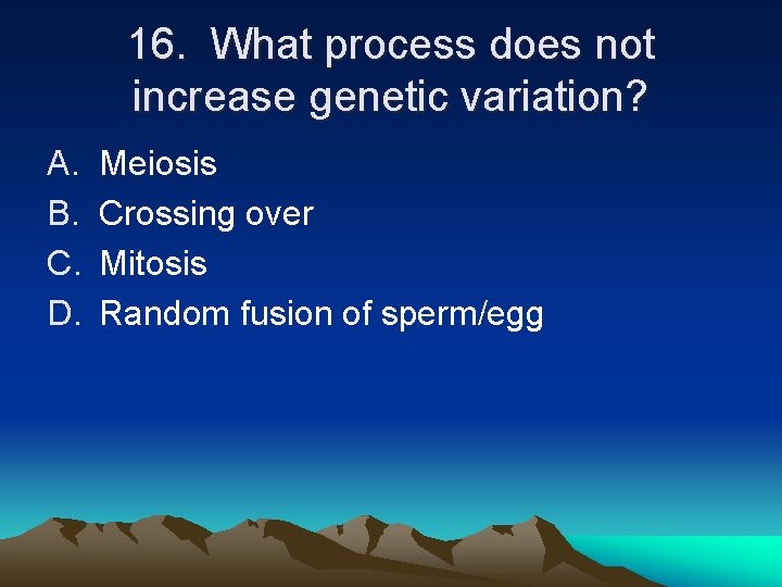 16. What process does not increase genetic variation? A. B. C. D. Meiosis Crossing 16. What process does not increase genetic variation? A. B. C. D. Meiosis Crossing