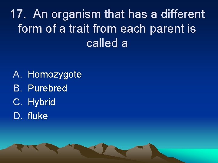 17. An organism that has a different form of a trait from each parent 17. An organism that has a different form of a trait from each parent