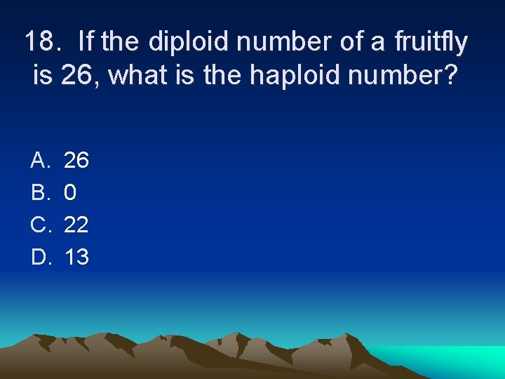 18. If the diploid number of a fruitfly is 26, what is the haploid 18. If the diploid number of a fruitfly is 26, what is the haploid