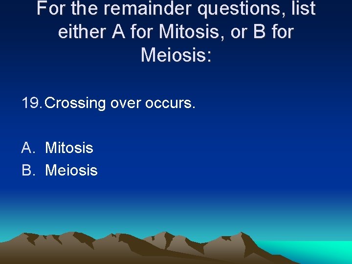 For the remainder questions, list either A for Mitosis, or B for Meiosis: 19. For the remainder questions, list either A for Mitosis, or B for Meiosis: 19.