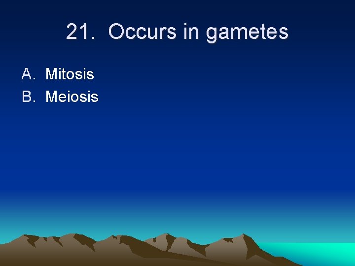 21. Occurs in gametes A. Mitosis B. Meiosis 21. Occurs in gametes A. Mitosis B. Meiosis
