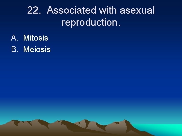 22. Associated with asexual reproduction. A. Mitosis B. Meiosis 22. Associated with asexual reproduction. A. Mitosis B. Meiosis