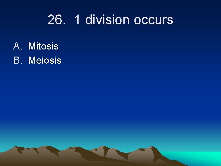26. 1 division occurs A. Mitosis B. Meiosis 26. 1 division occurs A. Mitosis B. Meiosis