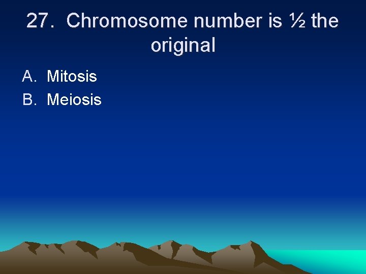 27. Chromosome number is ½ the original A. Mitosis B. Meiosis 27. Chromosome number is ½ the original A. Mitosis B. Meiosis