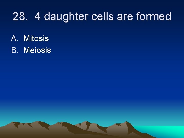 28. 4 daughter cells are formed A. Mitosis B. Meiosis 28. 4 daughter cells are formed A. Mitosis B. Meiosis