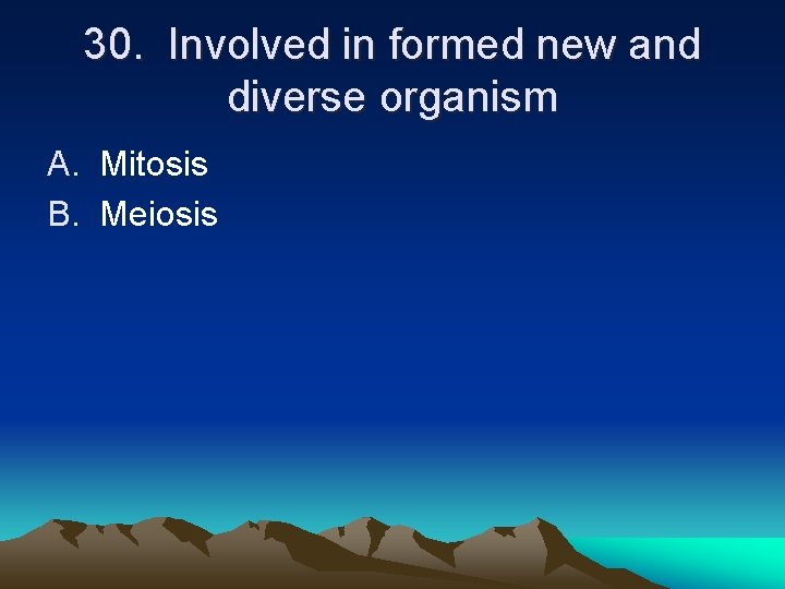 30. Involved in formed new and diverse organism A. Mitosis B. Meiosis 30. Involved in formed new and diverse organism A. Mitosis B. Meiosis