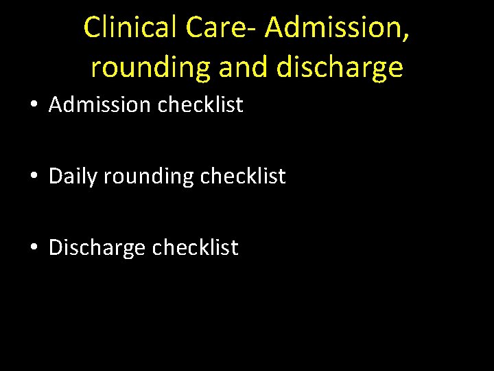 Clinical Care- Admission, rounding and discharge • Admission checklist • Daily rounding checklist •