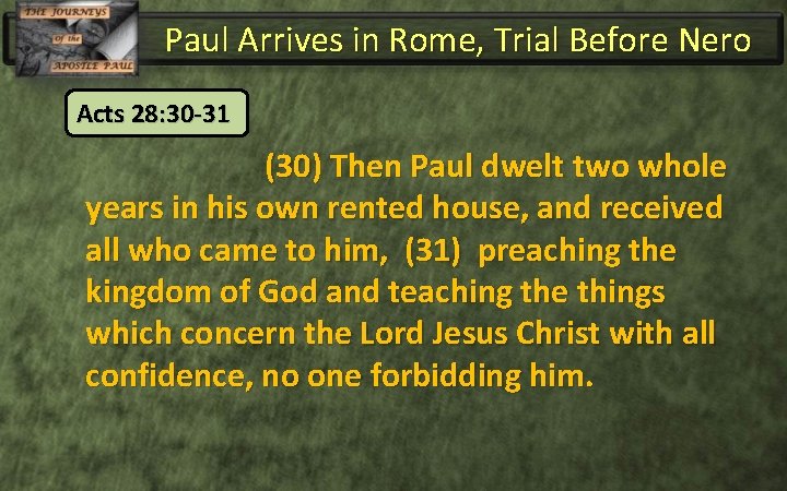 Paul Arrives in Rome, Trial Before Nero Acts 28: 30 -31 (30) Then Paul