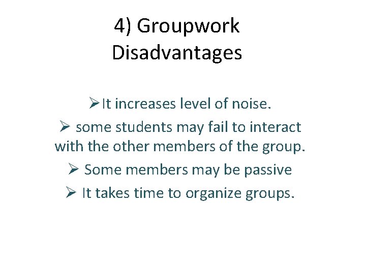 4) Groupwork Disadvantages ØIt increases level of noise. Ø some students may fail to