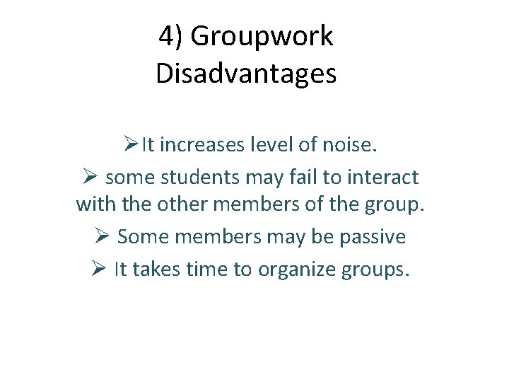 4) Groupwork Disadvantages ØIt increases level of noise. Ø some students may fail to