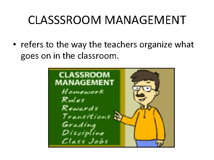 CLASSSROOM MANAGEMENT • refers to the way the teachers organize what goes on in