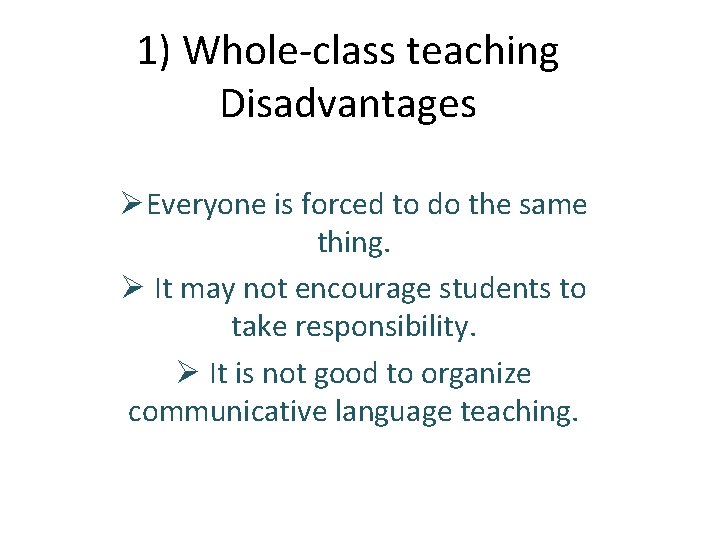 1) Whole-class teaching Disadvantages ØEveryone is forced to do the same thing. Ø It