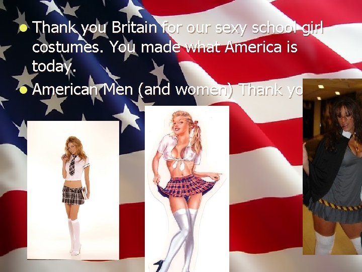 l Thank you Britain for our sexy school girl costumes. You made what America