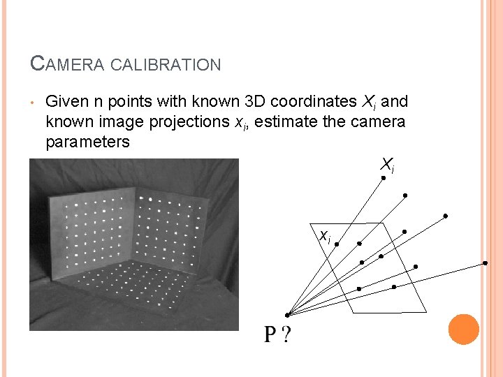 CAMERA CALIBRATION • Given n points with known 3 D coordinates Xi and known