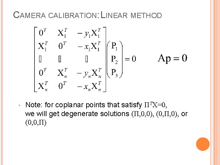 CAMERA CALIBRATION: LINEAR METHOD • Note: for coplanar points that satisfy ΠTX=0, we will