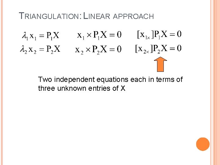 TRIANGULATION: LINEAR APPROACH Two independent equations each in terms of three unknown entries of