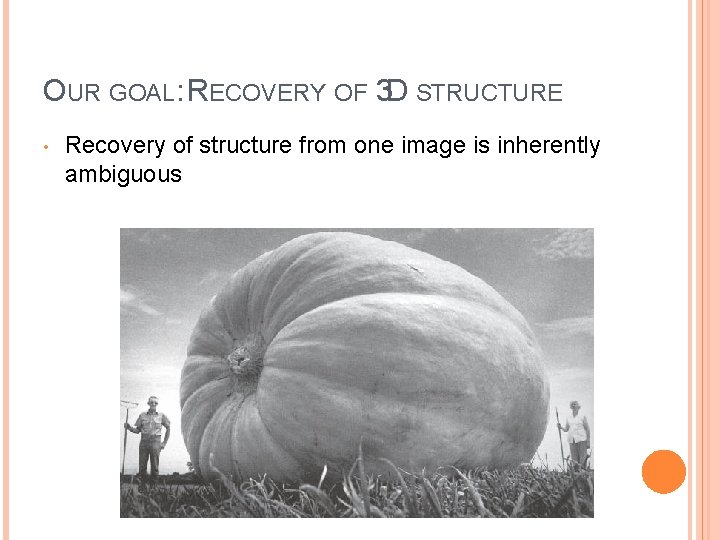 OUR GOAL: RECOVERY OF 3 D STRUCTURE • Recovery of structure from one image