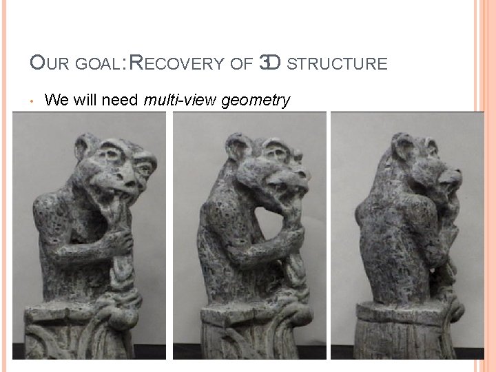 OUR GOAL: RECOVERY OF 3 D STRUCTURE • We will need multi-view geometry 