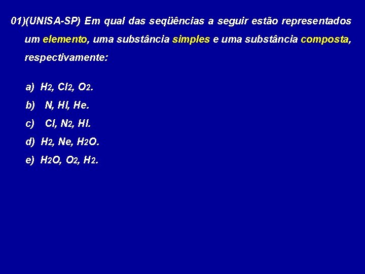 01)(UNISA-SP) Em qual das seqüências a seguir estão representados um elemento, uma substância simples