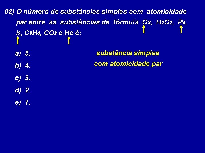 02) O número de substâncias simples com atomicidade par entre as substâncias de fórmula