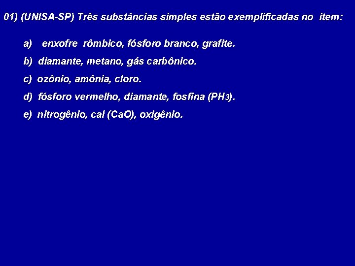 01) (UNISA-SP) Três substâncias simples estão exemplificadas no item: a) enxofre rômbico, fósforo branco,