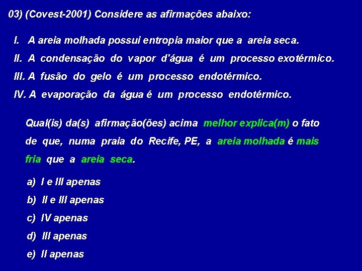 03) (Covest-2001) Considere as afirmações abaixo: I. A areia molhada possui entropia maior que