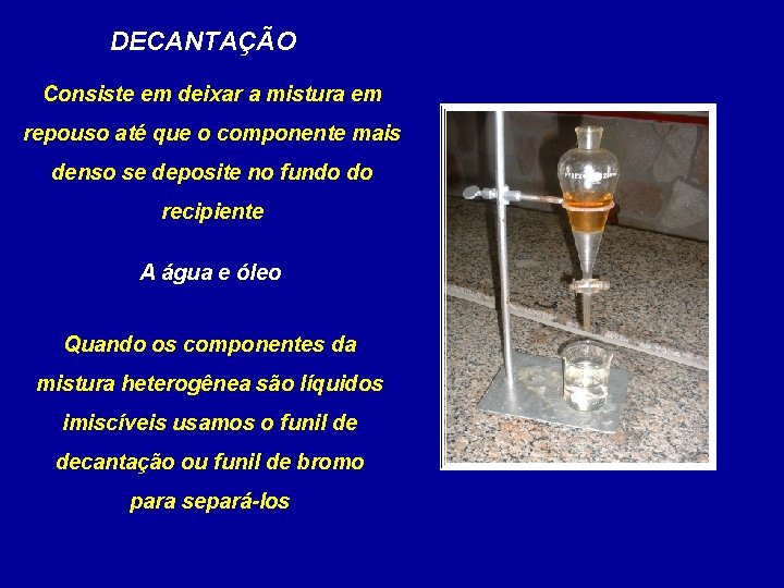 DECANTAÇÃO Consiste em deixar a mistura em repouso até que o componente mais denso