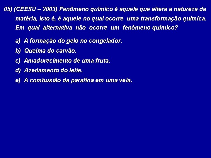 05) (CEESU – 2003) Fenômeno químico é aquele que altera a natureza da matéria,