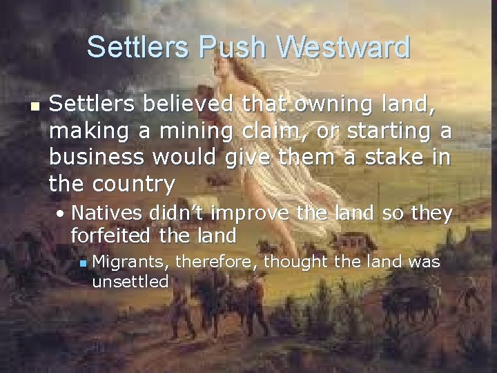 Settlers Push Westward n Settlers believed that owning land, making a mining claim, or