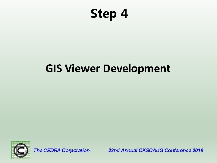 Step 4 GIS Viewer Development The CEDRA Corporation 22 nd Annual OKSCAUG Conference 2019