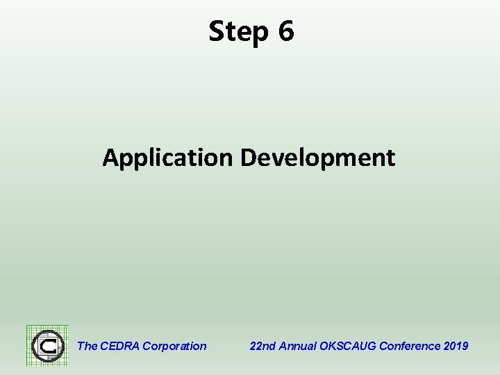 Step 6 Application Development The CEDRA Corporation 22 nd Annual OKSCAUG Conference 2019 