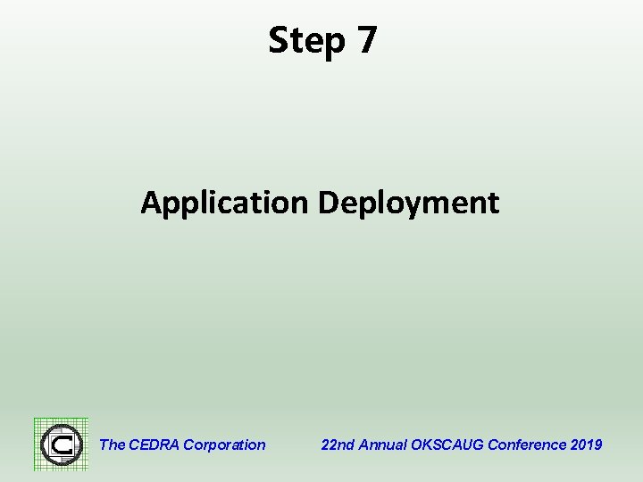 Step 7 Application Deployment The CEDRA Corporation 22 nd Annual OKSCAUG Conference 2019 