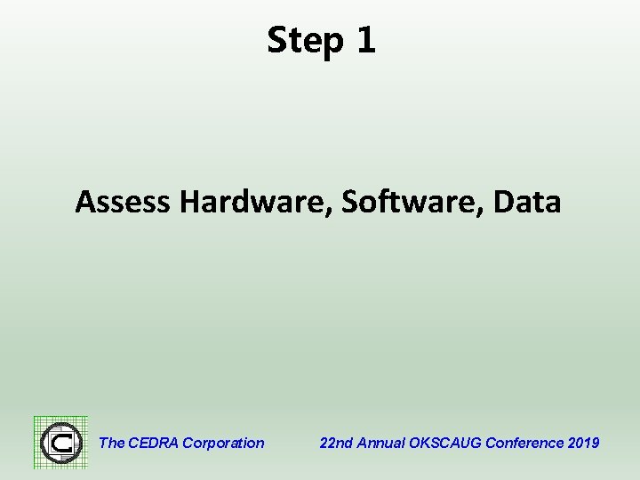 Step 1 Assess Hardware, Software, Data The CEDRA Corporation 22 nd Annual OKSCAUG Conference