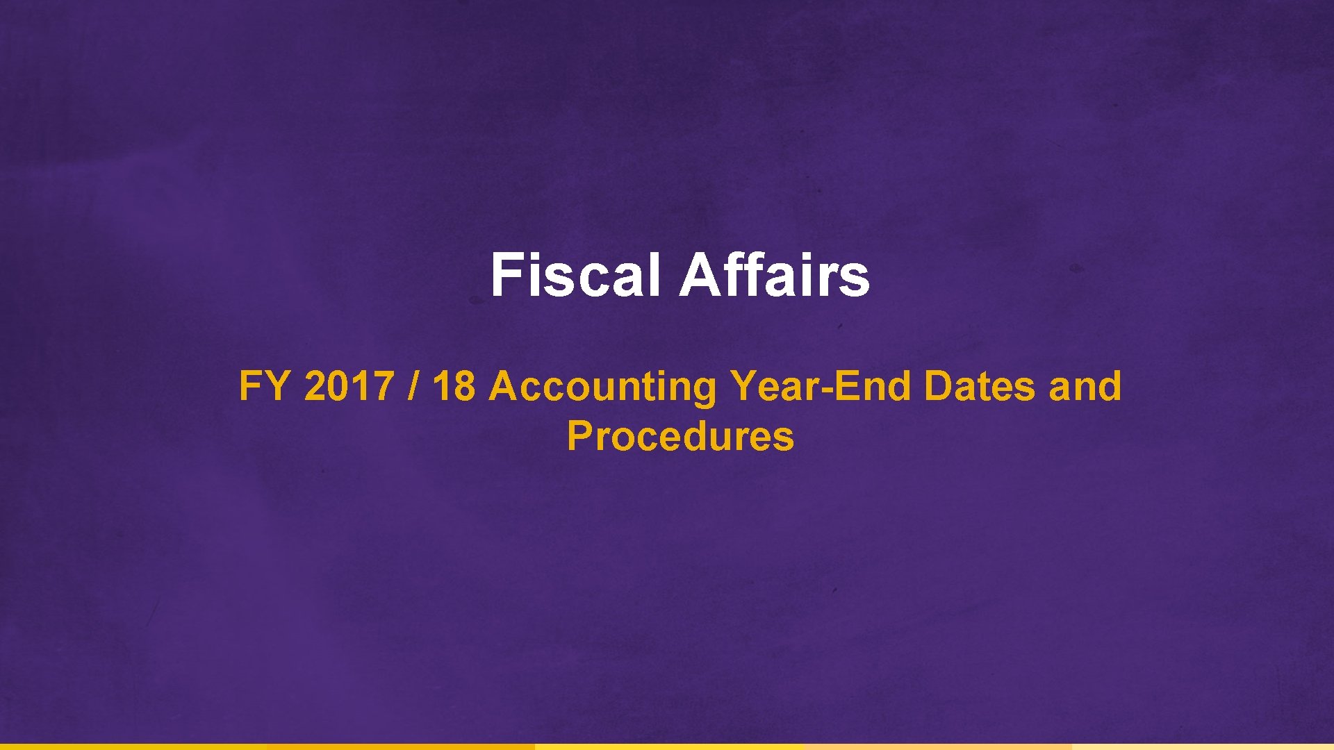 Fiscal Affairs FY 2017 / 18 Accounting Year-End Dates and Procedures 