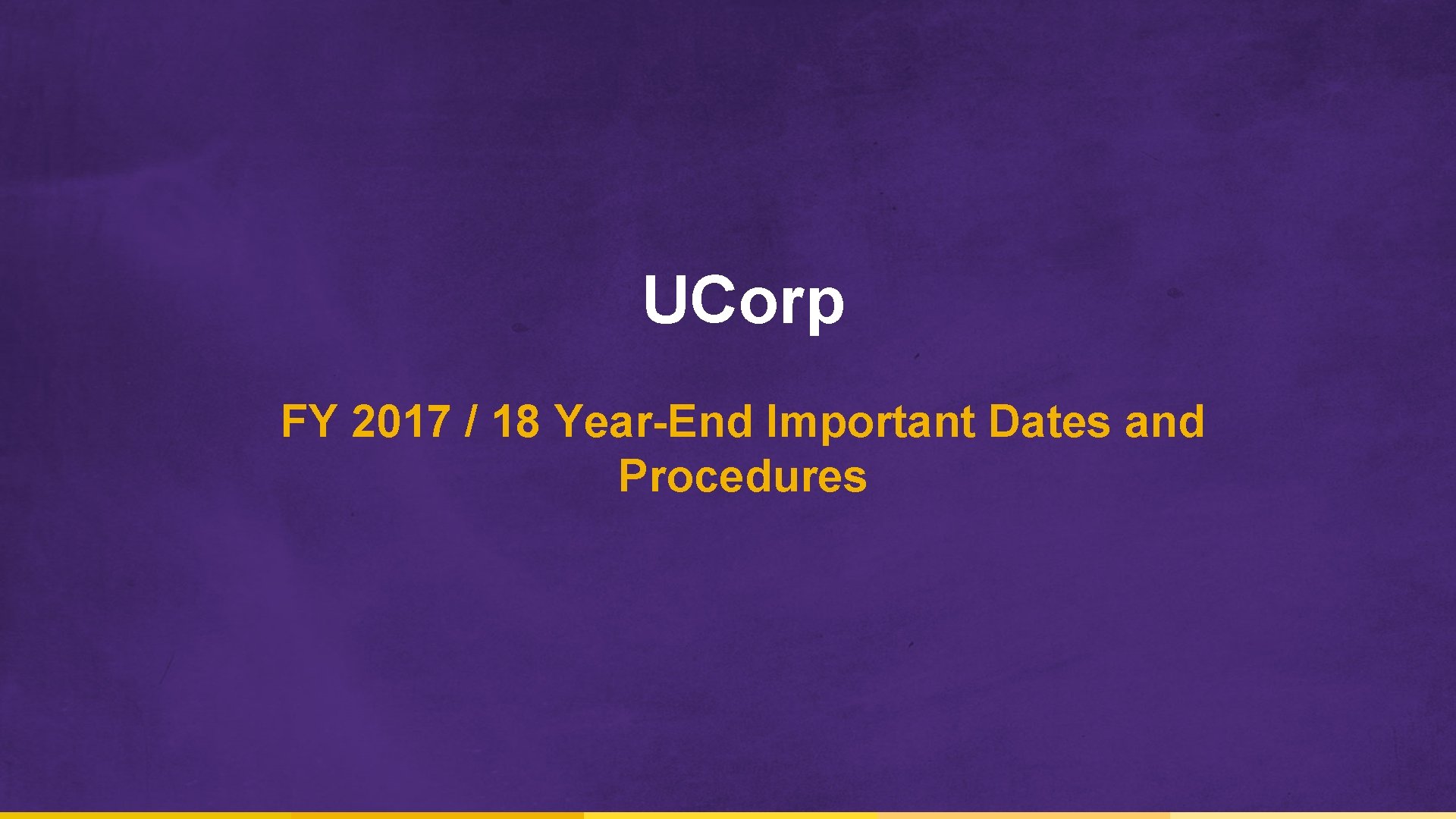 UCorp FY 2017 / 18 Year-End Important Dates and Procedures 