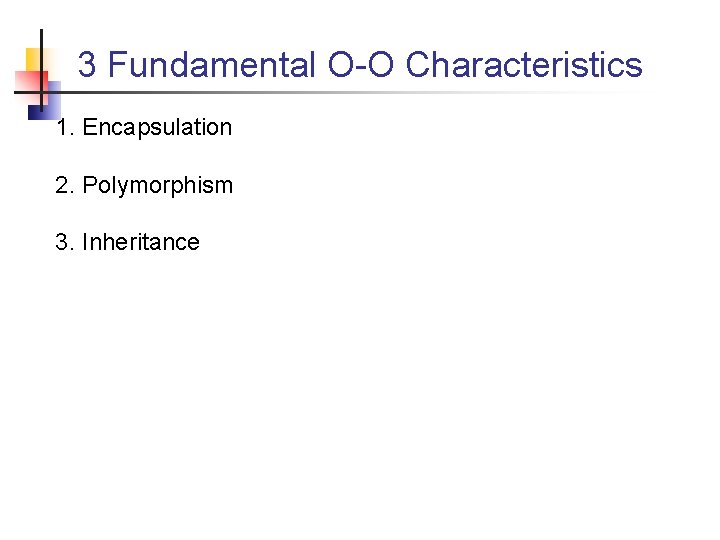 3 Fundamental O-O Characteristics 1. Encapsulation 2. Polymorphism 3. Inheritance 