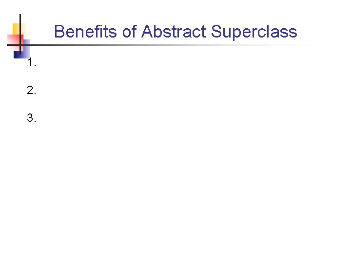 Benefits of Abstract Superclass 1. 2. 3. 