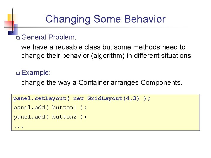 Changing Some Behavior q q General Problem: we have a reusable class but some