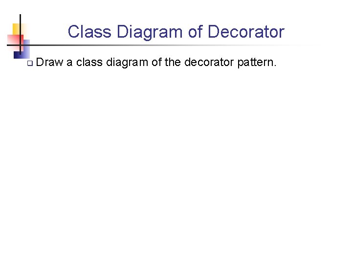 Class Diagram of Decorator q Draw a class diagram of the decorator pattern. 