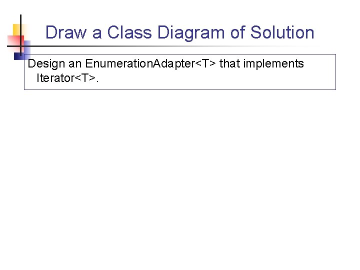 Draw a Class Diagram of Solution Design an Enumeration. Adapter<T> that implements Iterator<T>. 