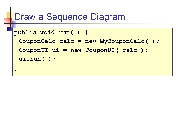 Draw a Sequence Diagram public void run( ) { Coupon. Calc calc = new