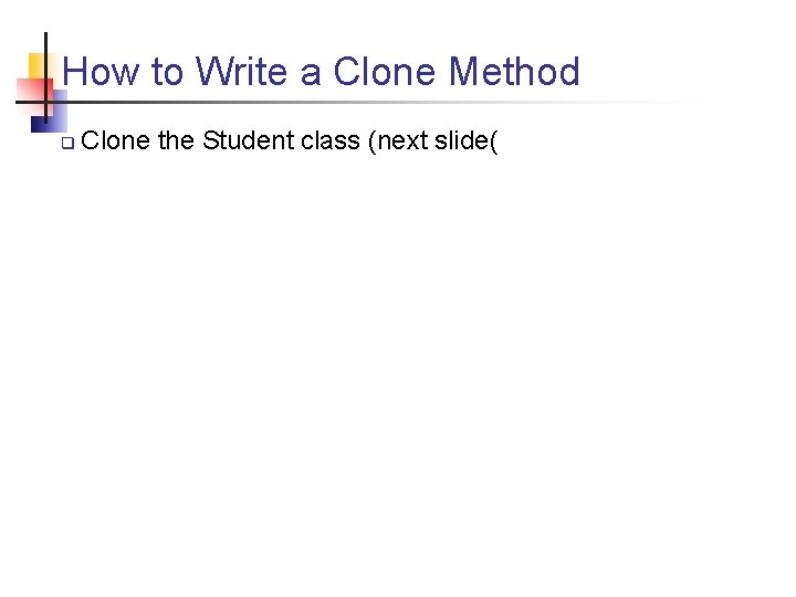 How to Write a Clone Method q Clone the Student class (next slide( 