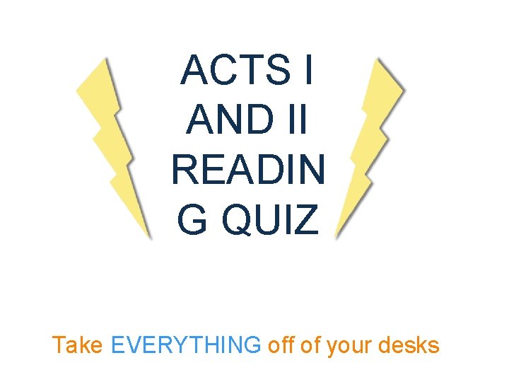 ACTS I AND II READIN G QUIZ Take EVERYTHING off of your desks 